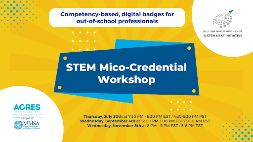 STEM Micro-Credential workshop flyer. Competency based digital badges for out-of-school professionals. Thursday, July 20th at 4:30-5:30 PM PST Wednesday, September 6th at 9-10 AM PST Wednesday, November 8th at 5-6 PM PST